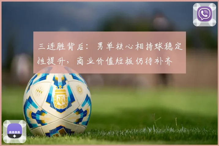 三连胜背后：男单核心相持球稳定性提升，商业价值短板仍待补齐