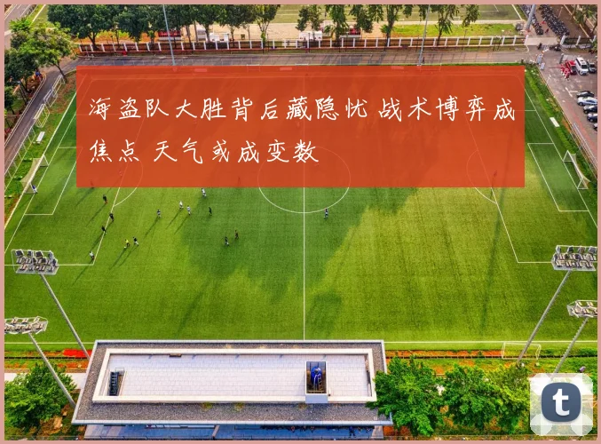 海盗队大胜背后藏隐忧 战术博弈成焦点 天气或成变数
