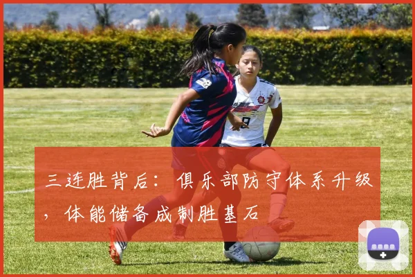 三连胜背后：俱乐部防守体系升级，体能储备成制胜基石