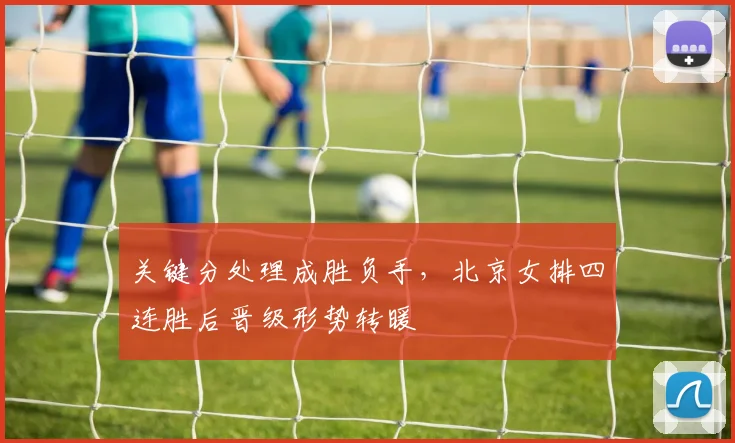 关键分处理成胜负手，北京女排四连胜后晋级形势转暖