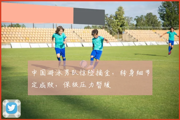 中国游泳男队惊险摘金，转身细节定成败，保级压力暂缓