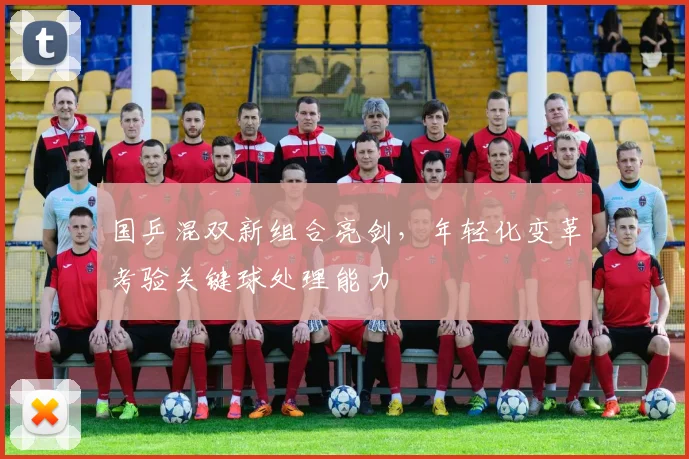 国乒混双新组合亮剑，年轻化变革考验关键球处理能力