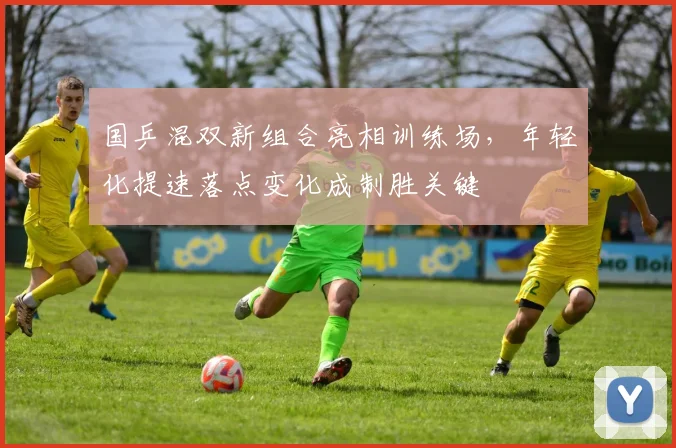 国乒混双新组合亮相训练场，年轻化提速落点变化成制胜关键