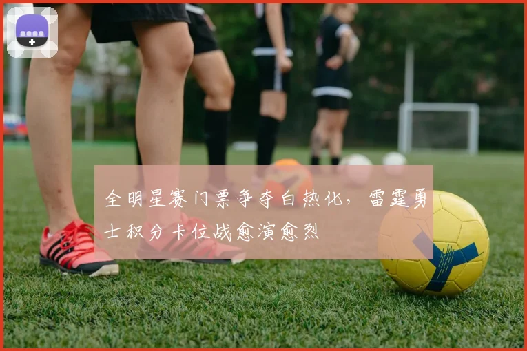 全明星赛门票争夺白热化，雷霆勇士积分卡位战愈演愈烈