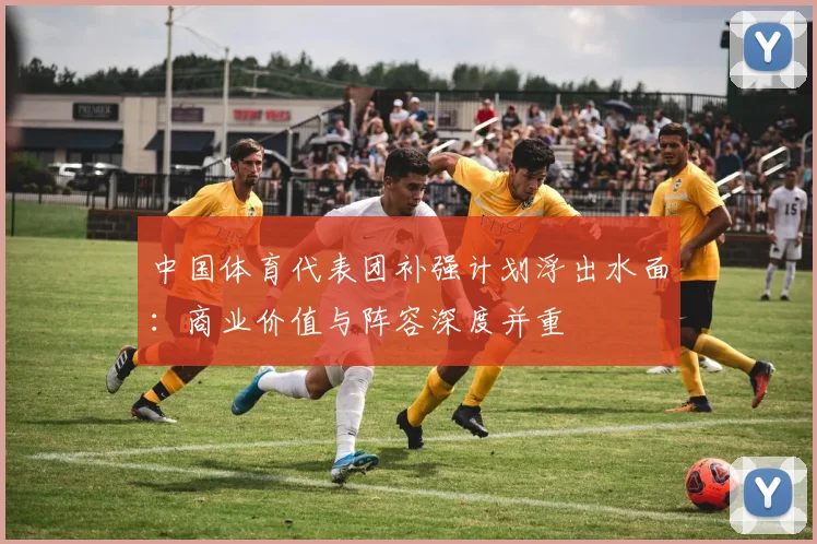 中国体育代表团补强计划浮出水面：商业价值与阵容深度并重