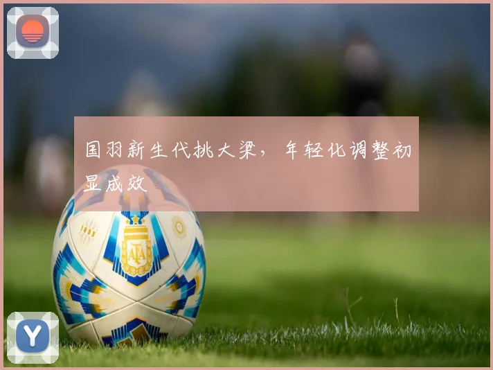 国羽新生代挑大梁，年轻化调整初显成效