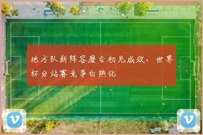地方队新阵容磨合初见成效，世界杯分站赛竞争白热化