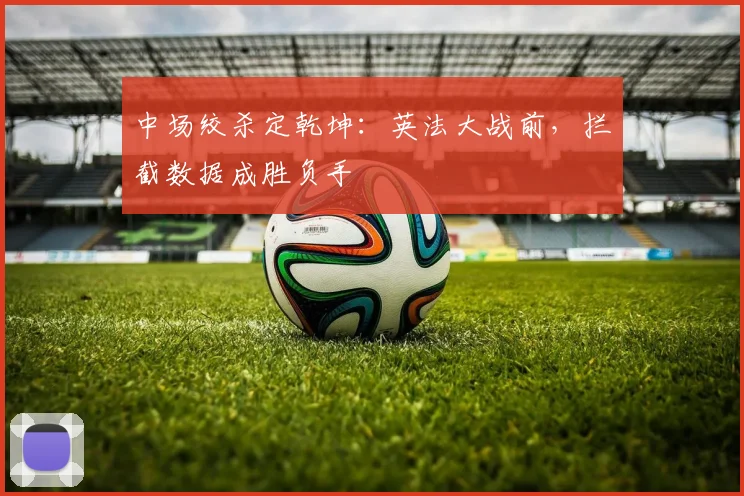 中场绞杀定乾坤：英法大战前，拦截数据成胜负手
